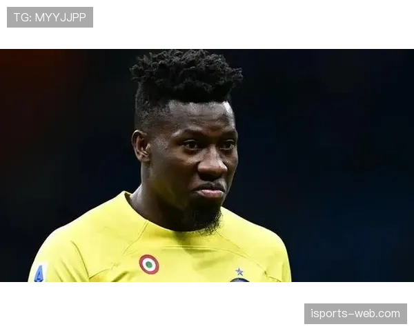 奥纳纳对抗切尔西中场的身体优势解析